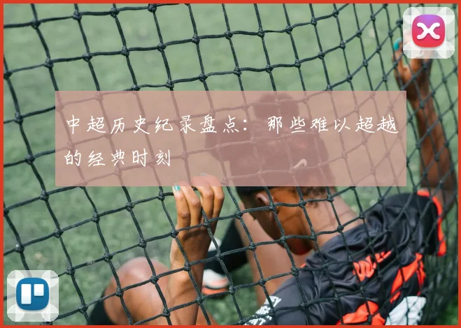 中超历史纪录盘点：那些难以超越的经典时刻