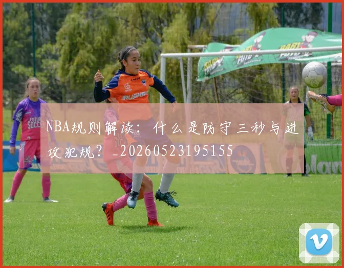 NBA规则解读:什么是防守三秒与进攻犯规?_20260523195155