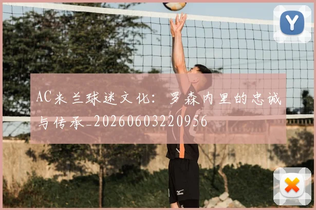 AC米兰球迷文化：罗森内里的忠诚与传承_20260603220956