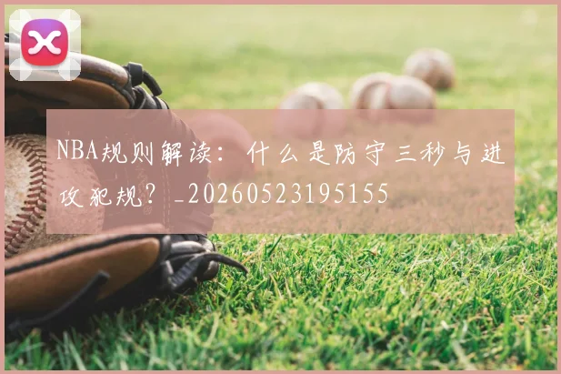 NBA规则解读：什么是防守三秒与进攻犯规？_20260523195155