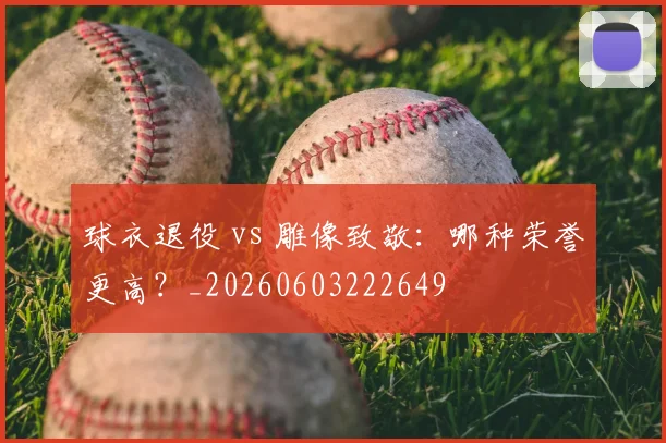 球衣退役 vs 雕像致敬:哪种荣誉更高?_20260603222649
