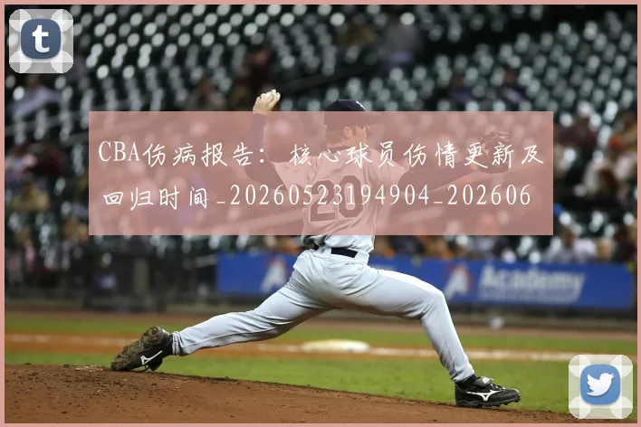 CBA伤病报告:核心球员伤情更新及回归时间_20260523194904_20260606165141