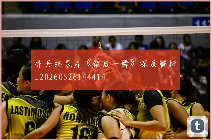 乔丹纪录片《最后一舞》深度解析_20260526144414