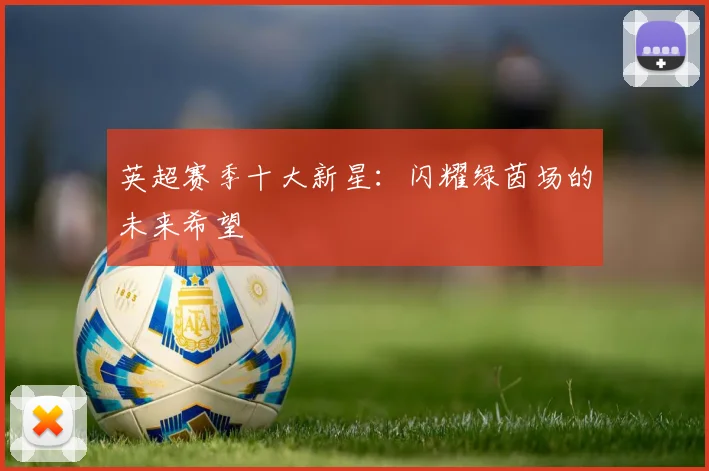 英超赛季十大新星:闪耀绿茵场的未来希望