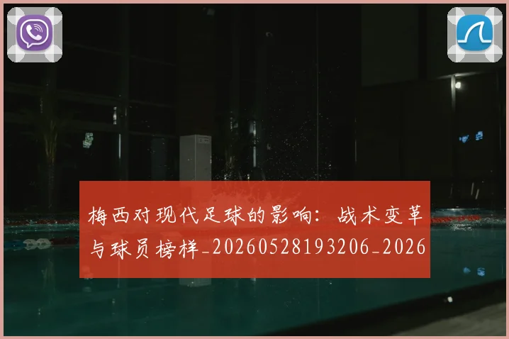 梅西对现代足球的影响：战术变革与球员榜样_20260528193206_20260609222044
