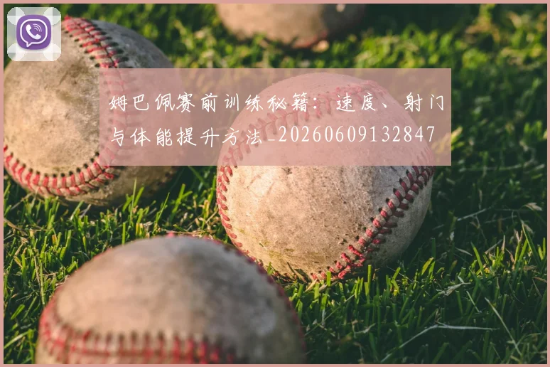 姆巴佩赛前训练秘籍：速度、射门与体能提升方法_20260609132847
