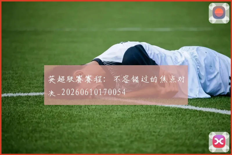 英超联赛赛程:不容错过的焦点对决_20260610170054