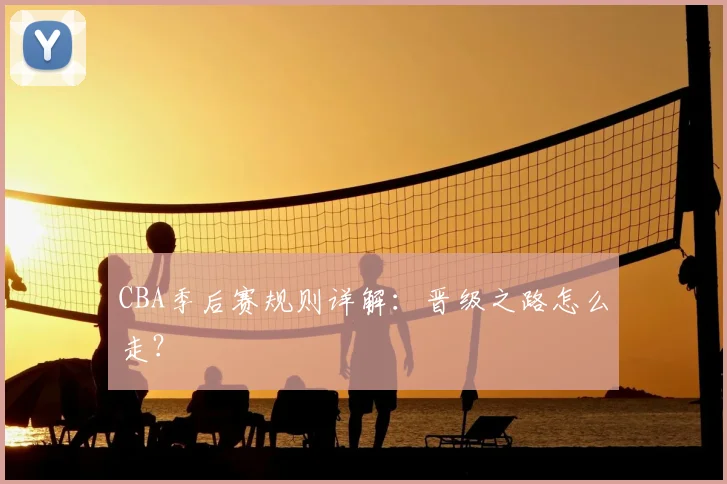 CBA季后赛规则详解:晋级之路怎么走?