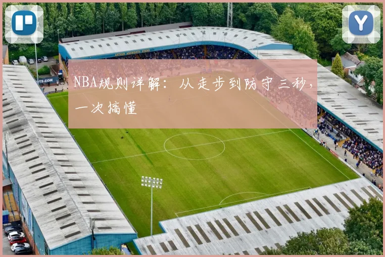 NBA规则详解:从走步到防守三秒,一次搞懂